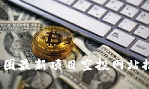 2023年币圈最新项目空投网站推荐与分析