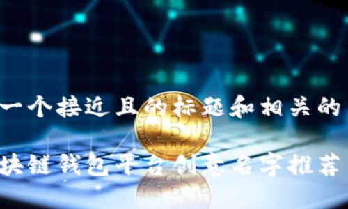 以下是一个接近且的标题和相关的关键词：

最佳区块链钱包平台创意名字推荐