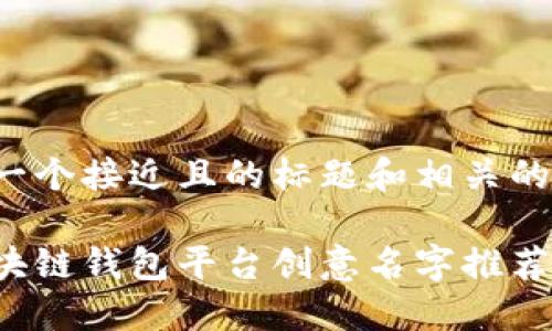 以下是一个接近且的标题和相关的关键词：

最佳区块链钱包平台创意名字推荐