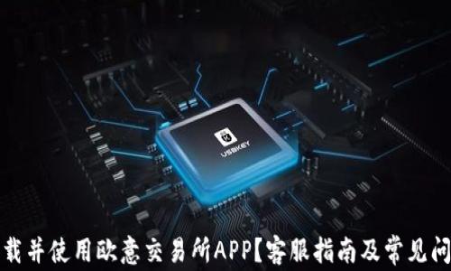 
如何下载并使用欧意交易所APP？客服指南及常见问题解答