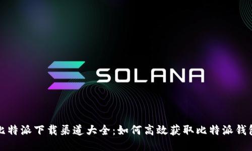 比特派下载渠道大全：如何高效获取比特派钱包