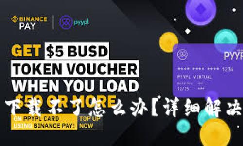 比特派钱包下载不了怎么办？详细解决方法与技巧