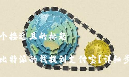思考一个接近且的标题  

如何将比特派的钱提到支付宝？详细步骤解析