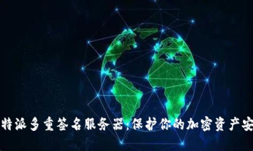比特派多重签名服务器：保护你的加密资产安全