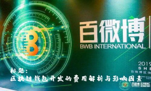 标题:
区块链钱包开发的费用解析与影响因素