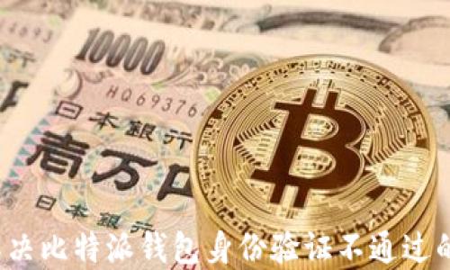 
如何解决比特派钱包身份验证不通过的问题？