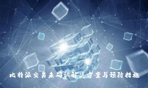 比特派交易未确认解决方案与预防措施