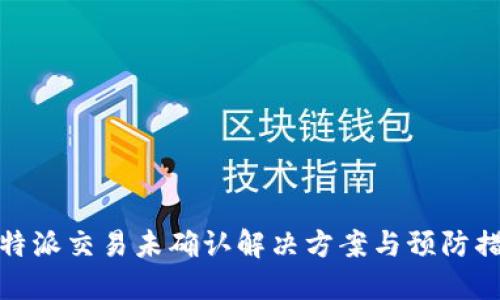 比特派交易未确认解决方案与预防措施