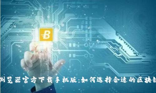 区块链浏览器官方下载手机版：如何选择合适的区块链浏览器