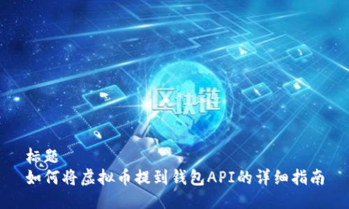 标题
如何将虚拟币提到钱包API的详细指南