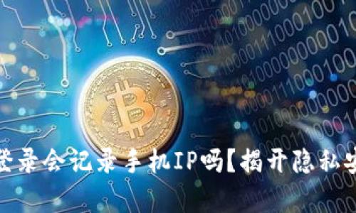: 比特派登录会记录手机IP吗？揭开隐私安全的真相