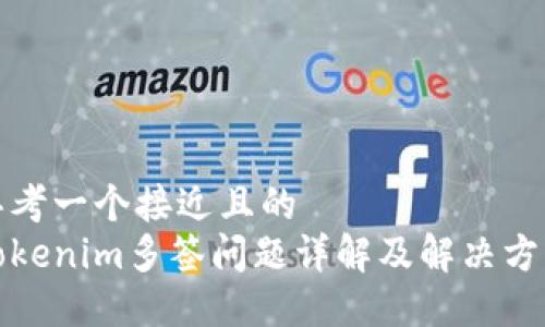 思考一个接近且的  
Tokenim多签问题详解及解决方案