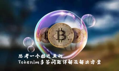 思考一个接近且的  
Tokenim多签问题详解及解决方案