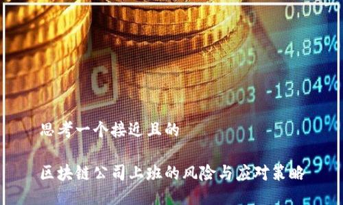 思考一个接近且的

区块链公司上班的风险与应对策略