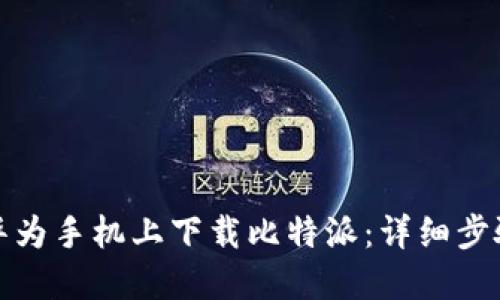 如何在华为手机上下载比特派：详细步骤与技巧