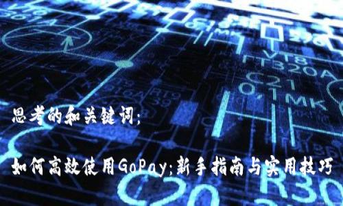 思考的和关键词：

如何高效使用GoPay：新手指南与实用技巧