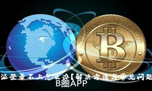 比特派登录不上怎么办？解决方法与常见问题分析