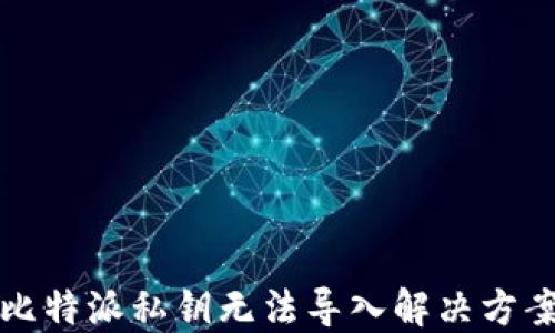 
比特派私钥无法导入解决方案