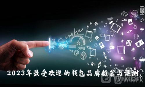 2023年最受欢迎的钱包品牌推荐与评测