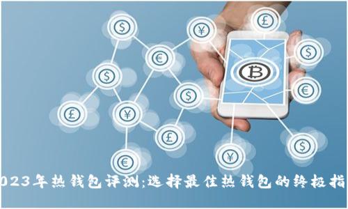 2023年热钱包评测：选择最佳热钱包的终极指南