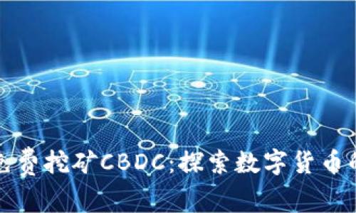 全球免费挖矿CBDC：探索数字货币的未来
