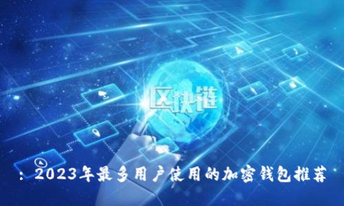 : 2023年最多用户使用的加密钱包推荐