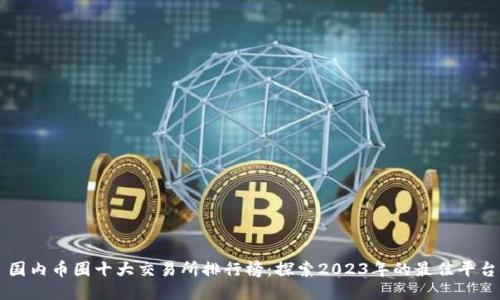 国内币圈十大交易所排行榜：探索2023年的最佳平台