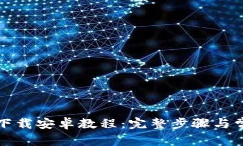 比特派官网下载安卓教程：完整步骤与常见问题解答