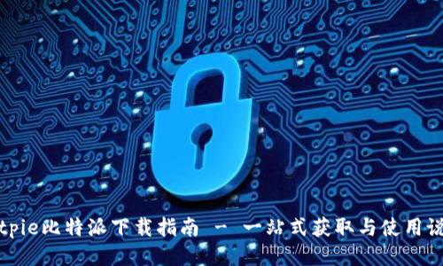 Bitpie比特派下载指南 - 一站式获取与使用说明