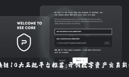 区块链10大正规平台推荐：开创数字资产交易新纪元