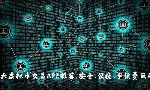2023年十大虚拟币交易APP推荐，安全、便捷、手续费低的最佳选择