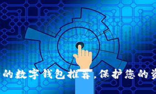 2023年最安全的数字钱包推荐，保护您的资产安全与隐私