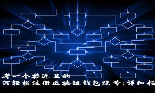 思考一个接近且的  
如何轻松注册区块链钱包账号：详细指南