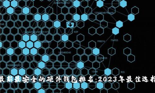 最新最安全的硬件钱包排名：2023年最佳选择