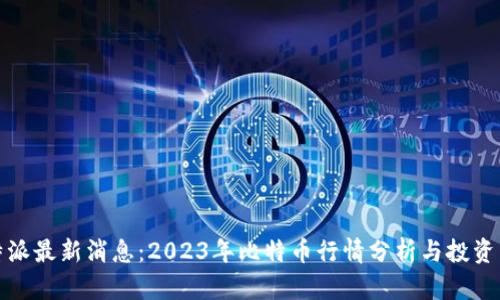 比特派最新消息：2023年比特币行情分析与投资策略