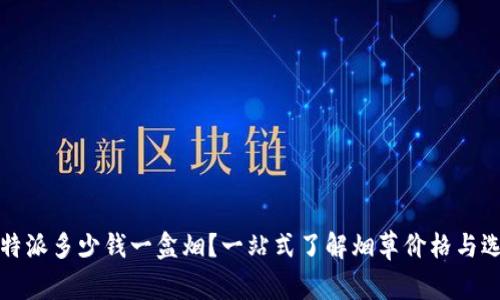 比特派多少钱一盒烟？一站式了解烟草价格与选择