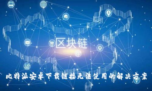 比特派安卓下载链接无法使用的解决方案