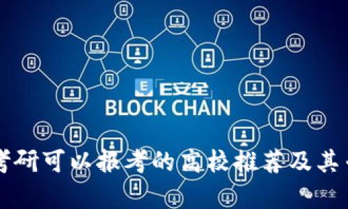 区块链考研可以报考的高校推荐及其专业解析