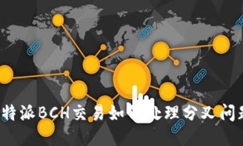 比特派BCH交易如何处理分叉问题？