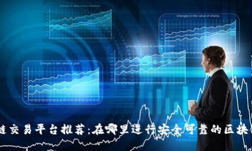 区块链交易平台推荐：在哪里进行安全可靠的区块链交易