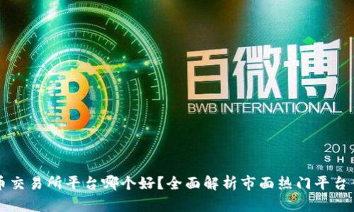 虚拟币交易所平台哪个好？全面解析市面热门平台优缺点