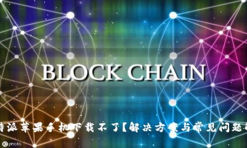 比特派苹果手机下载不了？解决方案与常见问题解答
