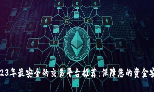 2023年最安全的交易平台推荐：保障您的资金安全