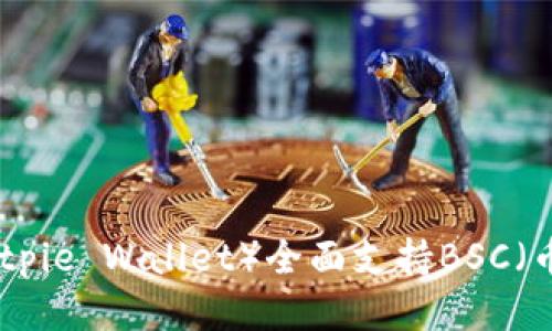 比特派钱包（Bitpie Wallet）全面支持BSC（币安智能链）吗？