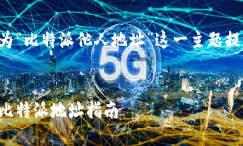 为了满足您的要求和格式，我将为“比特派他人地址”这一主题提供间接的内容。请查看以下内容：


如何安全地向他人发送比特币：比特派地址指南