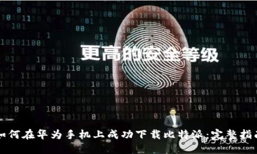 如何在华为手机上成功下载比特派：完整指南