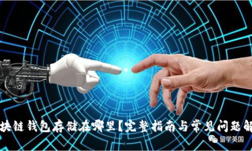 区块链钱包存储在哪里？完整指南与常见问题解答
