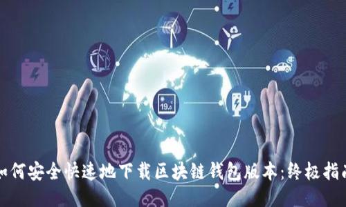 如何安全快速地下载区块链钱包版本：终极指南