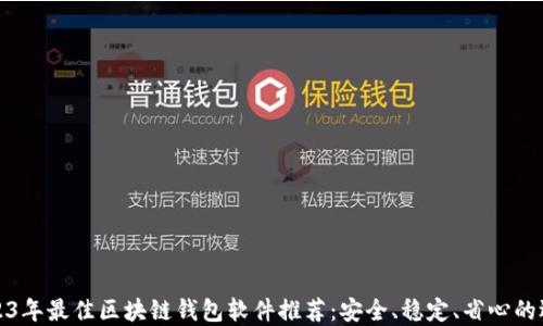 
2023年最佳区块链钱包软件推荐：安全、稳定、省心的选择