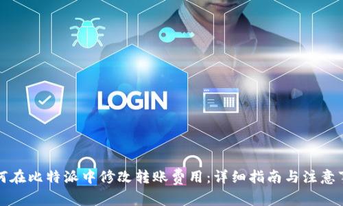 如何在比特派中修改转账费用：详细指南与注意事项